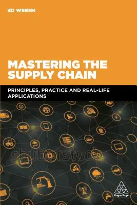 Maîtriser la chaîne d'approvisionnement : Principes, pratiques et applications concrètes - Mastering the Supply Chain: Principles, Practice and Real-Life Applications