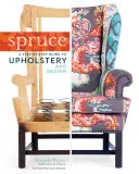 Spruce : un guide pas à pas de l'ameublement et du design - Spruce: A Step-By-Step Guide to Upholstery and Design