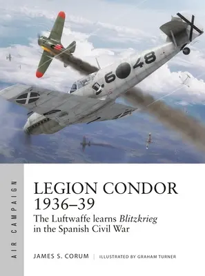 Légion Condor 1936-39 : La Luftwaffe développe la guerre éclair pendant la guerre civile espagnole - Legion Condor 1936-39: The Luftwaffe Develops Blitzkrieg in the Spanish Civil War