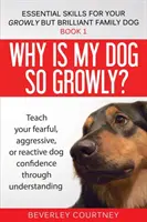 Pourquoi mon chien est-il si grognon ? Apprenez à votre chien craintif, agressif ou réactif la confiance en soi par la compréhension. - Why is my dog so growly?: Teach your fearful, aggressive, or reactive dog confidence through understanding