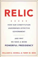 Relic : Comment notre Constitution sape l'efficacité du gouvernement - et pourquoi nous avons besoin d'une présidence plus puissante - Relic: How Our Constitution Undermines Effective Government--And Why We Need a More Powerful Presidency