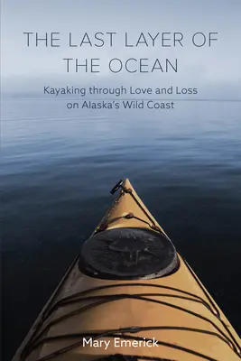 La dernière couche de l'océan : Kayak d'amour et de perte sur la côte sauvage de l'Alaska - The Last Layer of the Ocean: Kayaking Through Love and Loss on Alaska's Wild Coast