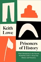 Prisonniers de l'histoire - Ce que les monuments de la Seconde Guerre mondiale nous apprennent sur notre histoire et sur nous-mêmes - Prisoners of History - What Monuments to the Second World War Tell Us About Our History and Ourselves