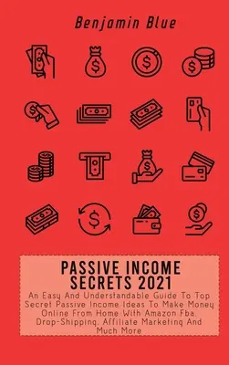 Secrets de revenus passifs 2021 : Un guide facile et compréhensible des idées top secrètes de revenus passifs pour gagner de l'argent en ligne depuis chez soi avec Amazon Fba, Dr. - Passive Income Secrets 2021: An Easy And Understandable Guide To Top Secret Passive Income Ideas To Make Money Online From Home With Amazon Fba, Dr