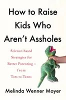 Comment élever des enfants qui ne sont pas des salauds - Stratégies scientifiques pour une meilleure éducation - des tout-petits aux adolescents - How to Raise Kids Who Aren't Assholes - Science-based strategies for better parenting - from tots to teens