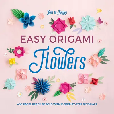 Fleurs en Origami facile : 400 pages prêtes à plier avec 10 tutoriels étape par étape - Easy Origami Flowers: 400 Pages Ready to Fold with 10 Step-By-Step Tutorials