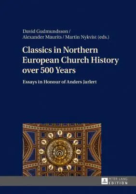 Les classiques de l'histoire de l'Église en Europe du Nord sur 500 ans : essais en l'honneur d'Anders Jarlert - Classics in Northern European Church History over 500 Years; Essays in Honour of Anders Jarlert