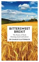 Brexit doux-amer : L'avenir de l'alimentation, de l'agriculture, de la terre et du travail - Bittersweet Brexit: The Future of Food, Farming, Land and Labour