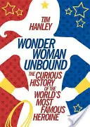 Wonder Woman Unbound : La curieuse histoire de l'héroïne la plus célèbre du monde - Wonder Woman Unbound: The Curious History of the World's Most Famous Heroine