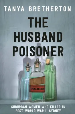 Le mari empoisonneur : Les femmes de la banlieue qui ont tué dans le Sydney de l'après-guerre - The Husband Poisoner: Suburban Women Who Killed in Post-World War II Sydney