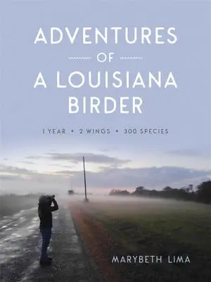 Les aventures d'un ornithologue de Louisiane : Un an, deux ailes, trois cents espèces - Adventures of a Louisiana Birder: One Year, Two Wings, Three Hundred Species