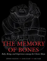 La mémoire des os : Le corps, l'être et l'expérience chez les Mayas classiques - The Memory of Bones: Body, Being, and Experience Among the Classic Maya