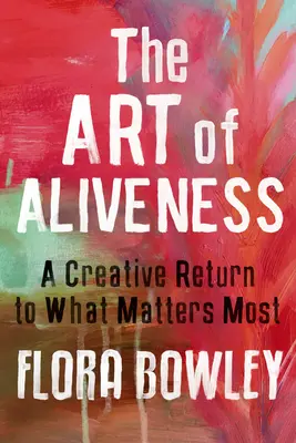 L'art de la vivacité : Un retour créatif à ce qui compte le plus - The Art of Aliveness: A Creative Return to What Matters Most