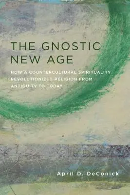 Le Nouvel Âge gnostique : comment une spiritualité contre-culturelle a révolutionné la religion de l'Antiquité à nos jours - The Gnostic New Age: How a Countercultural Spirituality Revolutionized Religion from Antiquity to Today