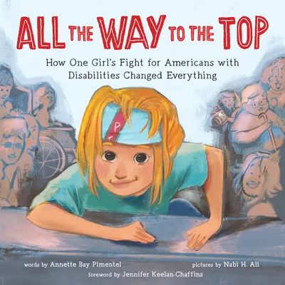 All the Way to the Top : How One Girl's Fight for Americans with Disabilities Changed Everything (Tout le chemin vers le sommet : comment la lutte d'une fille pour les Américains handicapés a tout changé) - All the Way to the Top: How One Girl's Fight for Americans with Disabilities Changed Everything