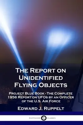 Le rapport sur les objets volants non identifiés : Project Blue Book - Le rapport complet de 1956 sur les OVNI par un officier de l'armée de l'air américaine - The Report on Unidentified Flying Objects: Project Blue Book - The Complete 1956 Report on UFOs by an Officer of the U.S. Air Force