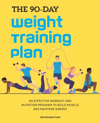 The 90-Day Weight Training Plan : Un programme d'entraînement et de nutrition efficace pour développer les muscles et maximiser l'énergie - The 90-Day Weight Training Plan: An Effective Workout and Nutrition Program to Build Muscle and Maximize Energy