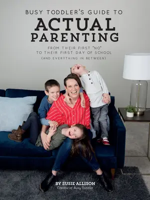 Busy Toddler's Guide to Actual Parenting : De leur premier non à leur premier jour d'école (et tout ce qu'il y a entre les deux) - Busy Toddler's Guide to Actual Parenting: From Their First No to Their First Day of School (and Everything in Between)