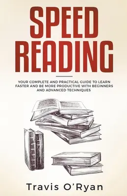 La lecture rapide : Votre guide complet et pratique pour apprendre plus vite et être plus productif avec des techniques pour débutants et avancées - Speed Reading: Your Complete and Practical Guide to Learn Faster and be more Productive with Beginners and Advanced Techniques