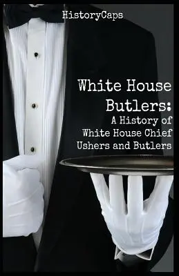 Les majordomes de la Maison Blanche : Une histoire des huissiers et majordomes de la Maison Blanche - White House Butlers: A History of White House Chief Ushers and Butlers