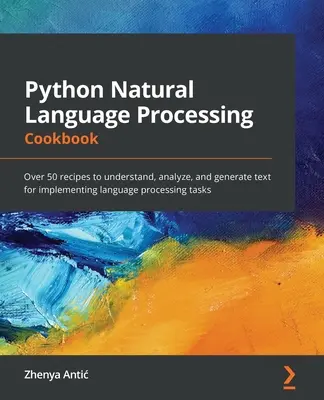 Python Natural Language Processing Cookbook : Plus de 50 recettes pour comprendre, analyser et générer du texte afin de mettre en œuvre des tâches de traitement du langage. - Python Natural Language Processing Cookbook: Over 50 recipes to understand, analyze, and generate text for implementing language processing tasks