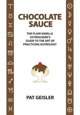 La sauce au chocolat : Le guide de l'astrologue à l'art de pratiquer l'astrologie - Chocolate Sauce: The Plain Vanilla Astrologer's Guide to the Art of Practicing Astrology