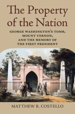 Propriété de la nation : La tombe de George Washington, Mount Vernon et la mémoire du premier président - Property of the Nation: George Washington's Tomb, Mount Vernon, and the Memory of the First President