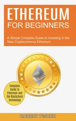 Ethereum pour les débutants : Un guide simple et complet pour investir dans la nouvelle crypto-monnaie Ethereum (Complete Guide to Ethereum and the Blockchain) - Ethereum for Beginners: A Simple Complete Guide to Investing in the New Cryptocurrency Ethereum (Complete Guide to Ethereum and the Blockchain