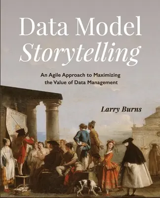 L'histoire du modèle de données : Une approche agile pour maximiser la valeur de la gestion des données - Data Model Storytelling: An Agile Approach to Maximizing the Value of Data Management
