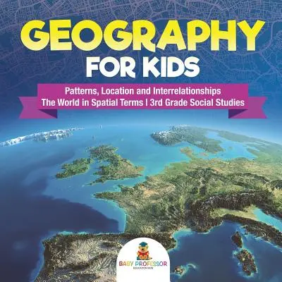 Geography for Kids - Patterns, Location and Interrelationships - The World in Spatial Terms - 3rd Grade Social Studies (Études sociales de 3e année) - Geography for Kids - Patterns, Location and Interrelationships - The World in Spatial Terms - 3rd Grade Social Studies