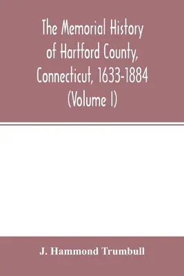 L'histoire commémorative du comté de Hartford, Connecticut, 1633-1884 (Volume I) - The memorial history of Hartford County, Connecticut, 1633-1884 (Volume I)