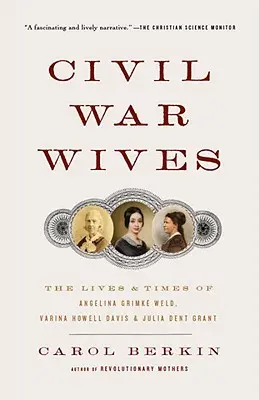 Épouses de la guerre civile : La vie et l'époque d'Angelina Grimke Weld, Varina Howell Davis et Julia Dent Grant - Civil War Wives: The Lives & Times of Angelina Grimke Weld, Varina Howell Davis & Julia Dent Grant