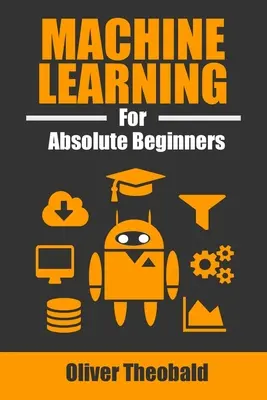 L'apprentissage automatique pour les débutants absolus : Une introduction en anglais simple - Machine Learning for Absolute Beginners: A Plain English Introduction