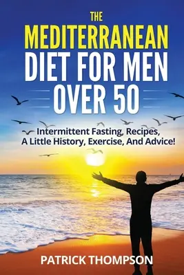 Le régime méditerranéen pour les hommes de plus de 50 ans : jeûne intermittent, recettes, un peu d'histoire, de l'exercice et des conseils ! - The Mediterranean Diet For Men Over 50: Intermittent Fasting, Recipes, A Little History, Exercise, And Advice!