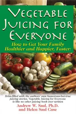 Le jus de légumes pour tous : Comment rendre votre famille plus saine et plus heureuse, plus rapidement ! - Vegetable Juicing for Everyone: How to Get Your Family Healther and Happier, Faster!