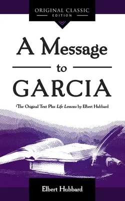 Un message à Garcia : l'original et les leçons de vie d'Elbert Hubbard - A Message to Garcia: The Original Plus Life Lessons by Elbert Hubbard