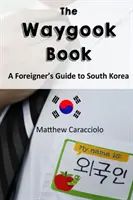 Le livre de Waygook : Guide de la Corée du Sud pour les étrangers - The Waygook Book: A Foreigner's Guide to South Korea