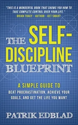 Le plan d'autodiscipline : Un guide simple pour vaincre la procrastination, atteindre vos objectifs et avoir la vie que vous voulez - The Self-Discipline Blueprint: A Simple Guide to Beat Procrastination, Achieve Your Goals, and Get the Life You Want