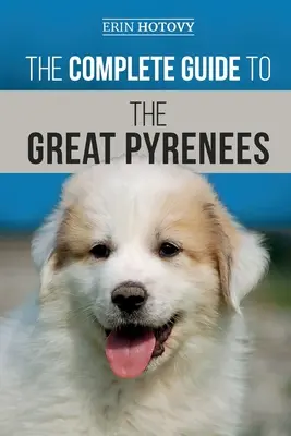 Le Guide Complet des Grandes Pyrénées : Choisir, dresser, nourrir, aimer et élever avec succès votre Grand Pyrénéen du chiot à la vieillesse. - The Complete Guide to the Great Pyrenees: Selecting, Training, Feeding, Loving, and Raising your Great Pyrenees Successfully from Puppy to Old Age