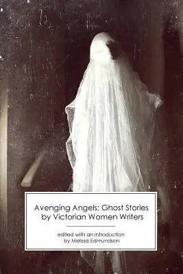 Anges vengeurs : Histoires de fantômes par des femmes écrivains de l'époque victorienne - Avenging Angels: Ghost Stories by Victorian Women Writers