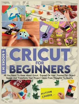 Cricut pour les débutants : 4 livres en 1 : Tout ce que vous devez savoir sur le Cricut, développer votre passion pour le design d'objets et transformer votre projet en un véritable jeu d'enfant. - Cricut For Beginners: 4 books in 1: All You Need To Know About Cricut, Expand On Your Passion For Object Design And Transform Your Project I