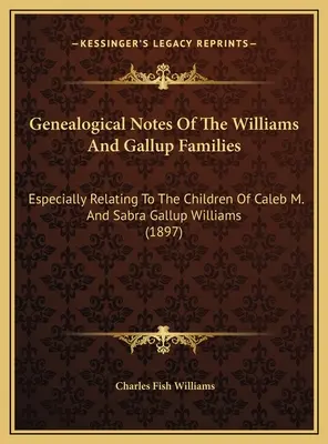 Notes généalogiques des familles Williams et Gallup : Particulièrement en ce qui concerne les enfants de Caleb M. et Sabra Gallup Williams - Genealogical Notes Of The Williams And Gallup Families: Especially Relating To The Children Of Caleb M. And Sabra Gallup Williams