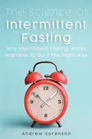 La science du jeûne intermittent : Pourquoi le jeûne intermittent fonctionne et comment le faire de la bonne façon - The Science Of Intermittent Fasting: Why Intermittent Fasting Works And How To Do It The Right Way