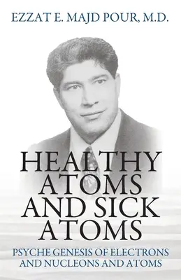 Atomes sains et atomes malades : Genèse psychique des électrons, des nucléons et des atomes - Healthy Atoms and Sick Atoms: Psyche Genesis of Electrons and Nucleons and Atoms