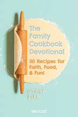 The Family Cookbook Devotional : 50 Recipes for Faith, Food, & Fun ! - The Family Cookbook Devotional: 50 Recipes for Faith, Food, & Fun!