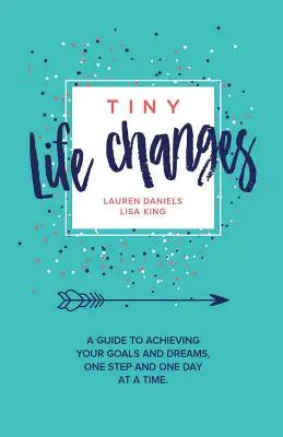 Tiny Life Changes : Un guide pour atteindre vos objectifs et vos rêves, un pas et un jour à la fois - Tiny Life Changes: A Guide to Achieving Your Goals and Dreams One Step and One Day at a Time