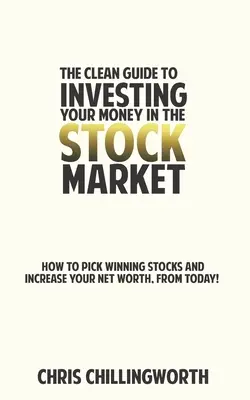 CLEAN Guide to Investing Your Money in the Stockmarket : Comment choisir des actions gagnantes et faire fructifier votre patrimoine, dès aujourd'hui - CLEAN Guide to Investing Your Money in the Stockmarket: How to Pick Winning Stocks and Grow Your Net Worth, From Today