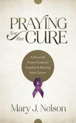 Prier pour guérir : un guide de prière puissant pour le réconfort et la guérison du cancer - Praying for the Cure: A Powerful Prayer Guide for Comfort and Healing from Cancer