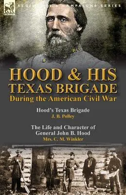 Hood & His Texas Brigade During the American Civil War : Hood's Texas Brigade par J. B. Polley & The Life and Character of General John B. Hood par Mrs. - Hood & His Texas Brigade During the American Civil War: Hood's Texas Brigade by J. B. Polley & The Life and Character of General John B. Hood by Mrs.