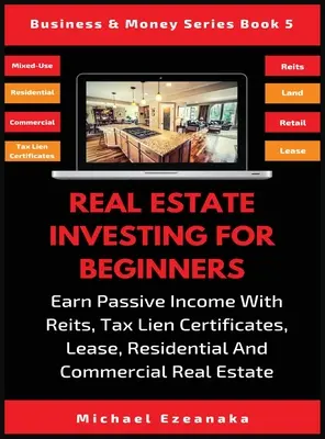 L'investissement immobilier pour les débutants : Gagner des revenus passifs avec les Reits, les Tax Lien Certificates, les baux, l'immobilier résidentiel et commercial. - Real Estate Investing For Beginners: Earn Passive Income With Reits, Tax Lien Certificates, Lease, Residential & Commercial Real Estate